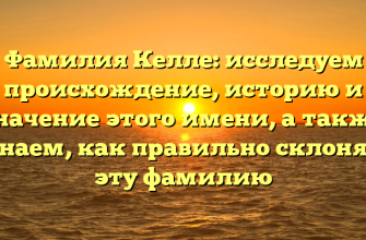 Фамилия Келле: исследуем происхождение, историю и значение этого имени, а также узнаем, как правильно склонять эту фамилию