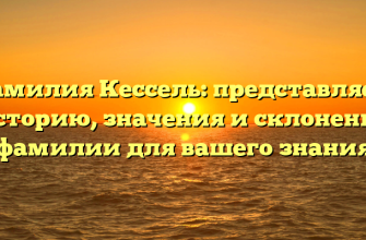 Фамилия Кессель: представляем историю, значения и склонение фамилии для вашего знания