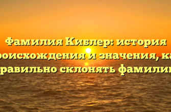 Фамилия Киблер: история происхождения и значения, как правильно склонять фамилию