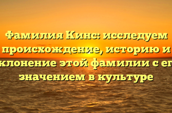 Фамилия Кинс: исследуем происхождение, историю и склонение этой фамилии с его значением в культуре