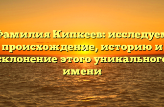 Фамилия Кипкеев: исследуем происхождение, историю и склонение этого уникального имени