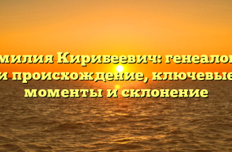 Фамилия Кирибеевич: генеалогия и происхождение, ключевые моменты и склонение