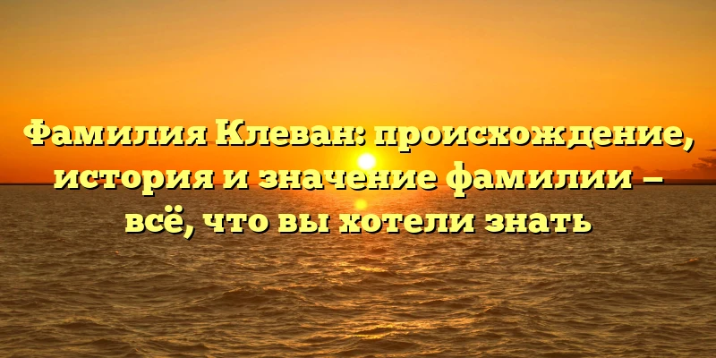 Фамилия Клеван: происхождение, история и значение фамилии — всё, что вы хотели знать Фамилия Клеван: происхождение, история и значение фамилии — всё, что вы хотели знать