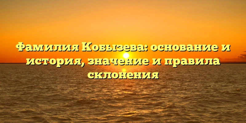 Фамилия Кобызева: основание и история, значение и правила склонения Фамилия Кобызева: основание и история, значение и правила склонения