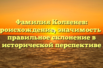 Фамилия Колбенев: происхождение, значимость и правильное склонение в исторической перспективе
