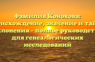 Фамилия Конохова: происхождение, значение и тайны склонения – полное руководство для генеалогических исследований
