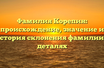 Фамилия Корепин: происхождение, значение и история склонения фамилии в деталях
