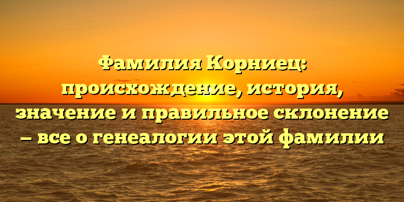 Фамилия Корниец: происхождение, история, значение и правильное склонение — все о генеалогии этой фамилии