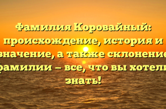 Фамилия Коровайный: происхождение, история и значение, а также склонение фамилии — все, что вы хотели знать!