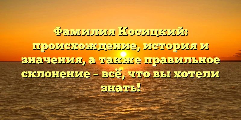 Фамилия Косицкий: происхождение, история и значения, а также правильное склонение – всё, что вы хотели знать! Фамилия Косицкий: происхождение, история и значения, а также правильное склонение – всё, что вы хотели знать!