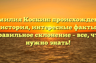Фамилия Коскин: происхождение и история, интересные факты и правильное склонение – все, что нужно знать!