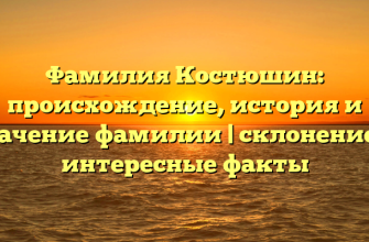 Фамилия Костюшин: происхождение, история и значение фамилии | склонение и интересные факты