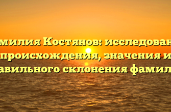 Фамилия Костянов: исследование происхождения, значения и правильного склонения фамилии