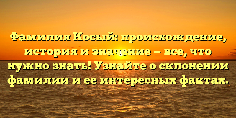 Фамилия Косый: происхождение, история и значение — все, что нужно знать! Узнайте о склонении фамилии и ее интересных фактах.