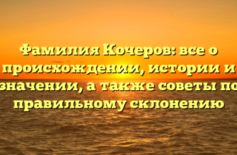Фамилия Кочеров: все о происхождении, истории и значении, а также советы по правильному склонению