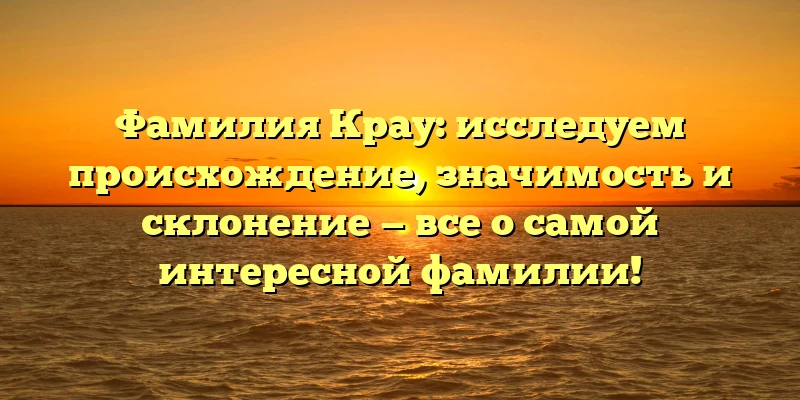 Фамилия Крау: исследуем происхождение, значимость и склонение — все о самой интересной фамилии! Фамилия Крау: исследуем происхождение, значимость и склонение — все о самой интересной фамилии!