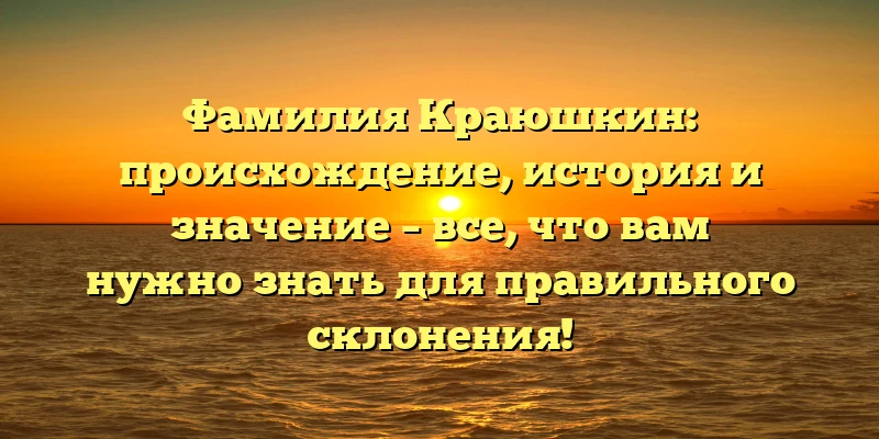 Фамилия Краюшкин: происхождение, история и значение – все, что вам нужно знать для правильного склонения! Фамилия Краюшкин: происхождение, история и значение – все, что вам нужно знать для правильного склонения!