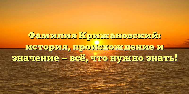 Фамилия Крижановский: история, происхождение и значение — всё, что нужно знать! Фамилия Крижановский: история, происхождение и значение — всё, что нужно знать!