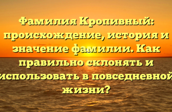 Фамилия Кропивный: происхождение, история и значение фамилии. Как правильно склонять и использовать в повседневной жизни?