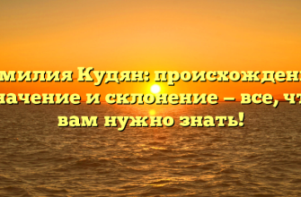 Фамилия Кудян: происхождение, значение и склонение — все, что вам нужно знать!
