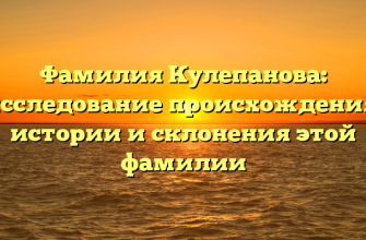 Фамилия Кулепанова: исследование происхождения, истории и склонения этой фамилии
