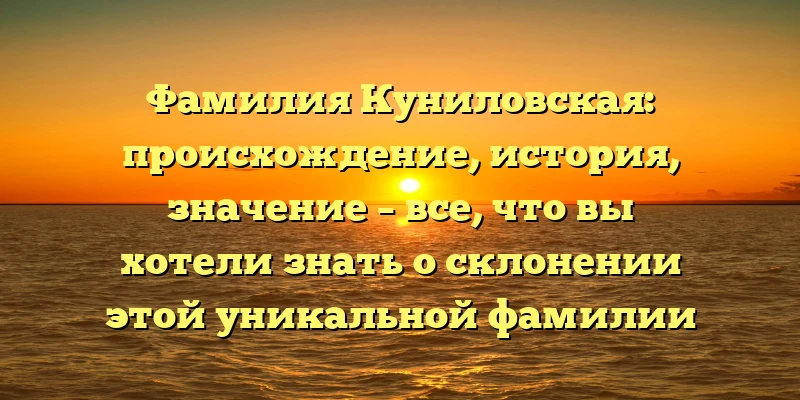 Фамилия Куниловская: происхождение, история, значение – все, что вы хотели знать о склонении этой уникальной фамилии Фамилия Куниловская: происхождение, история, значение – все, что вы хотели знать о склонении этой уникальной фамилии