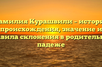 Фамилия Курашвили – история происхождения, значение и правила склонения в родительном падеже