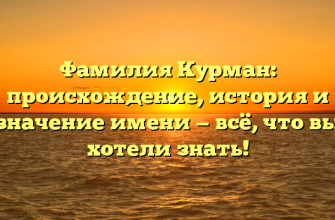 Фамилия Курман: происхождение, история и значение имени — всё, что вы хотели знать!