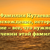 Фамилия Кутаева: происхождение, история и склонение — все, что нужно знать о значении этой фамилии