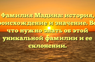 Фамилия Мадина: история, происхождение и значение. Все, что нужно знать об этой уникальной фамилии и ее склонении.