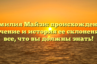 Фамилия Майзи: происхождение, значение и история ее склонения — все, что вы должны знать!
