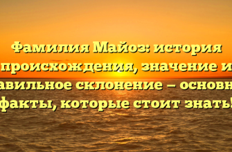 Фамилия Майоз: история происхождения, значение и правильное склонение — основные факты, которые стоит знать!