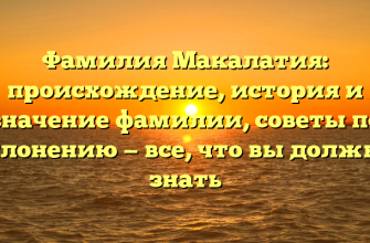 Фамилия Макалатия: происхождение, история и значение фамилии, советы по склонению — все, что вы должны знать