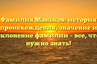 Фамилия Маньков: история происхождения, значение и склонение фамилии – все, что нужно знать!