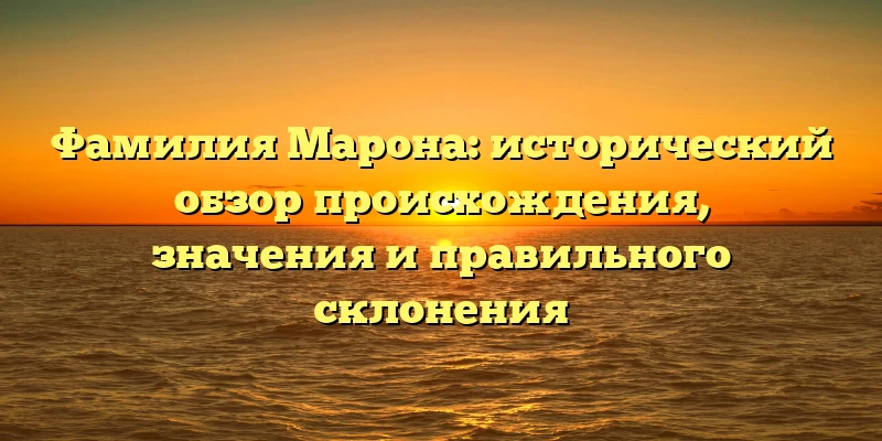 Фамилия Марона: исторический обзор происхождения, значения и правильного склонения Фамилия Марона: исторический обзор происхождения, значения и правильного склонения