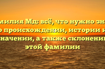 Фамилия Мд: всё, что нужно знать о происхождении, истории и значении, а также склонении этой фамилии