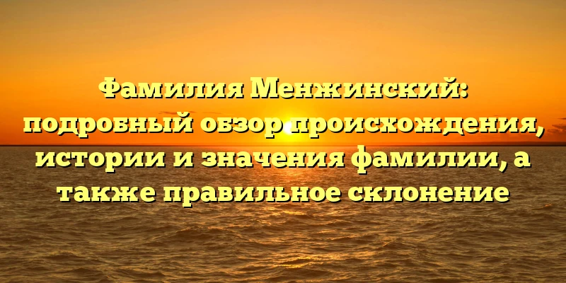 Фамилия Менжинский: подробный обзор происхождения, истории и значения фамилии, а также правильное склонение Фамилия Менжинский: подробный обзор происхождения, истории и значения фамилии, а также правильное склонение