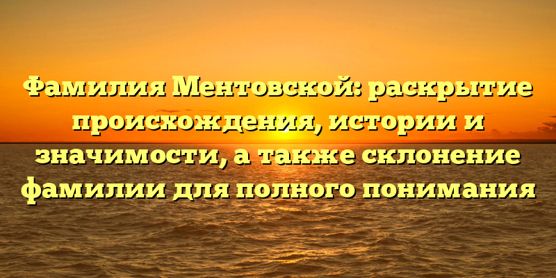 Фамилия Ментовской: раскрытие происхождения, истории и значимости, а также склонение фамилии для полного понимания