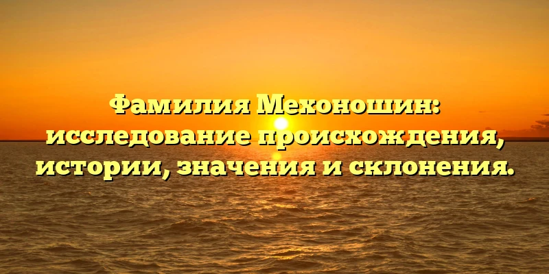 Фамилия Мехоношин: исследование происхождения, истории, значения и склонения. Фамилия Мехоношин: исследование происхождения, истории, значения и склонения.