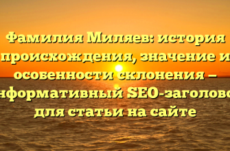 Фамилия Миляев: история происхождения, значение и особенности склонения — информативный SEO-заголовок для статьи на сайте