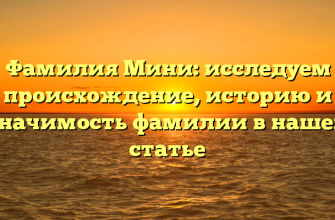 Фамилия Мини: исследуем происхождение, историю и значимость фамилии в нашей статье