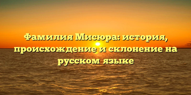 Фамилия Мисюра: история, происхождение и склонение на русском языке Фамилия Мисюра: история, происхождение и склонение на русском языке