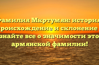 Фамилия Мкртумян: история, происхождение и склонение — узнайте все о значимости этой армянской фамилии!