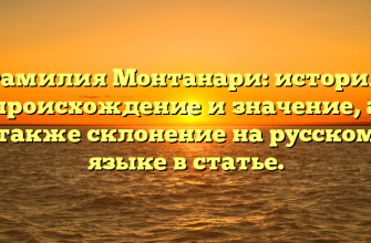 Фамилия Монтанари: история, происхождение и значение, а также склонение на русском языке в статье.