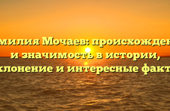 Фамилия Мочаев: происхождение и значимость в истории, склонение и интересные факты