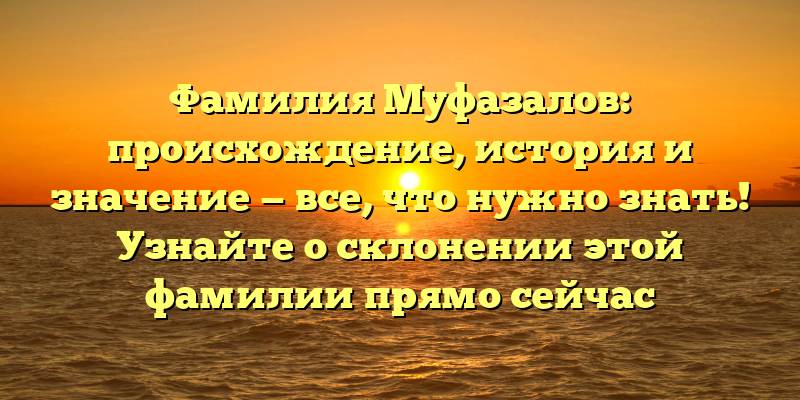 Фамилия Муфазалов: происхождение, история и значение — все, что нужно знать! Узнайте о склонении этой фамилии прямо сейчас