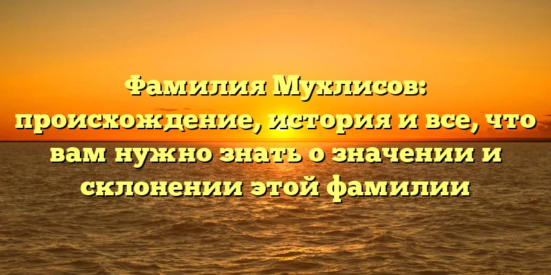 Фамилия Мухлисов: происхождение, история и все, что вам нужно знать о значении и склонении этой фамилии Фамилия Мухлисов: происхождение, история и все, что вам нужно знать о значении и склонении этой фамилии