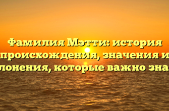 Фамилия Мэтти: история происхождения, значения и склонения, которые важно знать!
