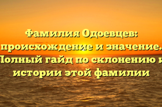 Фамилия Одоевцев: происхождение и значение. Полный гайд по склонению и истории этой фамилии