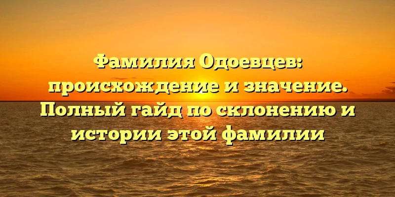 Фамилия Одоевцев: происхождение и значение. Полный гайд по склонению и истории этой фамилии Фамилия Одоевцев: происхождение и значение. Полный гайд по склонению и истории этой фамилии